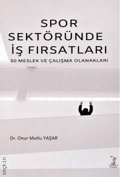 Spor Sektöründe İş Fırsatları 50 Meslek ve Çalışma Olanakları Dr. Onur Mutlu Yaşar  - Kitap
