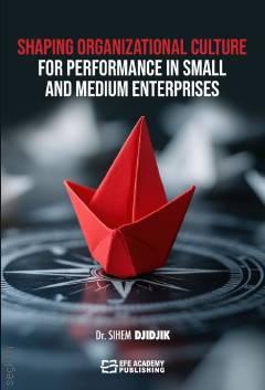 Shaping Organizational Culture for Performance in Small and Medium Enterprises Dr. Sihem Djıdjık  - Kitap