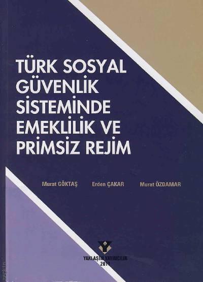 Türk Sosyal Güvenlik Sisteminde Emeklilik ve Primsiz Rejim Murat Göktaş, Erden Çakar, Murat Özdamar  - Kitap