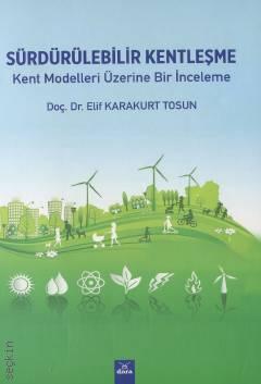 Sürdürülebilir Kentleşme Kent Modelleri Üzerine Bir İnceleme Doç. Dr. Elif Karakurt Tosun  - Kitap