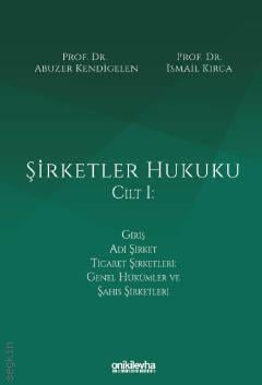 Şirketler Hukuku – Cilt:I Prof. Dr. Abuzer Kendigelen, Prof. Dr. İsmail Kırca  - Kitap