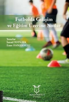 Futbolda Gelişim ve Eğitim Üzerine Notlar Emre Hamzaoğlu, İsmail Topkaya