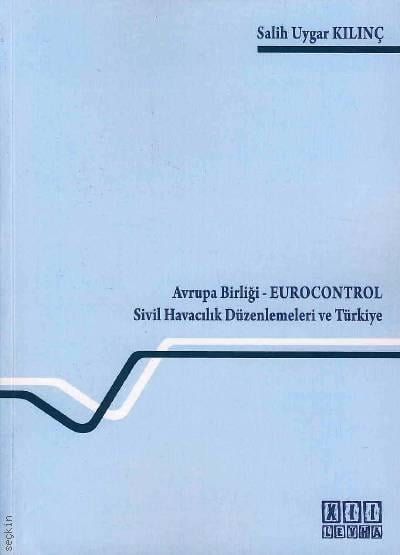 Avrupa Birliği Eurocontrol Sivil Havacılık Düzenlemeleri ve Türkiye Salih Uygar Kılınç  - Kitap