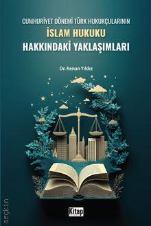 Cumhuriyet Dönemi Türk Hukukçularının İslam Hukuku Hakkındaki Yaklaşımları Dr. Kenan Yıldız  - Kitap
