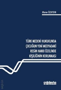 Türk Medeni Hukukunda Çocuğun Yeni Medyadaki Resim Hakkı Özelinde Kişiliğinin Korunması Merve Özaydın  - Kitap