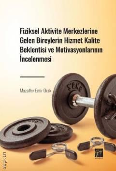 Fiziksel Aktivite Merkezlerine Gelen Bireylerin Hizmet Kalite Beklentisi ve Motivasyonlarının İncelenmesi Muzaffer Emir Orak  - Kitap