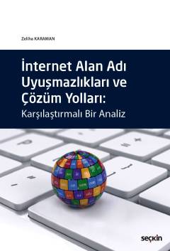 İnternet Alan Adı Uyuşmazlıkları ve Çözüm Yolları Karşılaştırmalı Bir Analiz Arş. Gör. Zeliha Karaman  - Kitap