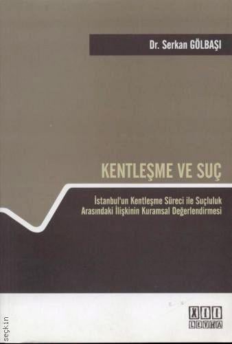 Kentleşme ve Suç İstanbul'un Kentleşme Süreci İle Suçluluk Arasındaki İlişkinin Kuramsal Değerlendirmesi Dr. Serkan Gölbaşı  - Kitap
