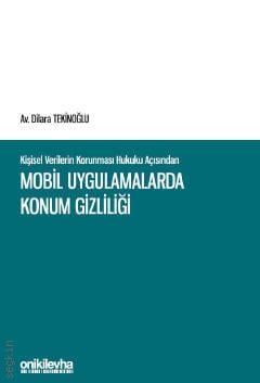 Kişisel Verilerin Korunması Hukuku Açısından Mobil Uygulamalarda Konum Gizliliği Dilara Tekinoğlu  - Kitap