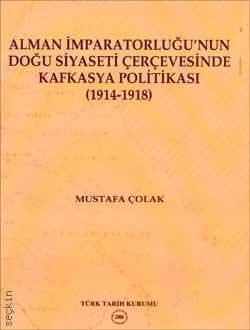 Alman İmparatorluğu'nun Doğu Siyaseti Çerçevesinde Kafkasya Politikası (1914–1918) Mustafa Çolak  - Kitap