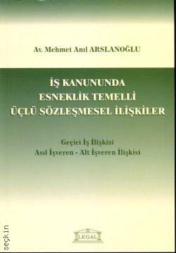 İş Kanununda Esneklik Temelli Üçlü Sözleşmesel İlişkiler Mehmet Anıl Arslanoğlu  - Kitap