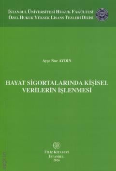 İstanbul Üniversitesi Hukuk Fakültesi Özel Hukuk Doktora Tezleri Dizisi Hayat Sigortalarında Kişisel Verilerin İşlenmesi Ayşe Nur Aydın  - Kitap