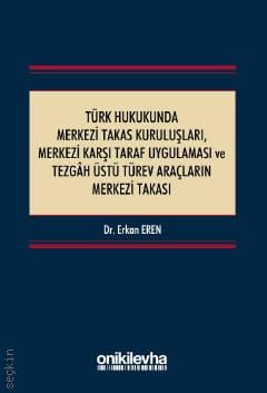 Türk Hukukunda Merkezi Takas Kuruluşları, Merkezi Karşı Taraf Uygulaması ve Tezgah Üstü Türev Araçların Merkezi Takası Dr. Erkan Eren  - Kitap