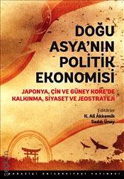 Doğu Asya'nın Politik Ekonomisi : Japonya Çin ve Güney Kore’de Kalkınma Siyaset ve Jeostrateji K. Ali Akkemik, Sadık Ünay