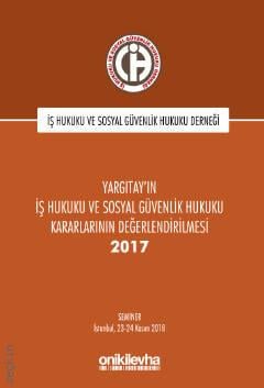 Yargıtay'ın İş Hukuku ve Sosyal Güvenlik Hukuku Kararlarının Değerlendirilmesi Semineri 2017 İstanbul, 23 – 24 Kasım 2018 İş Hukuku ve Sosyal Güvenlik Hukuku Derneği  - Kitap