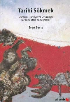 Tarihi Sökmek Osmanlı – Türkiye ve Ortadoğu Tarihine Dair Konuşmalar Eren Barış  - Kitap