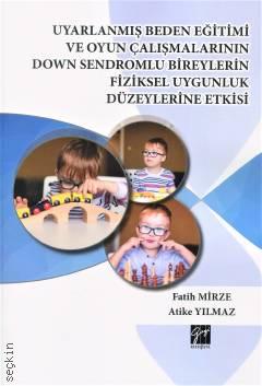Uyarlanmış Beden Eğitimi ve Oyun Çalışmalarının Down Sendromlu Bireylerin Fiziksel Uygunluk Düzeylerine Etkisi Fatih Mirze, Atike Yılmaz  - Kitap