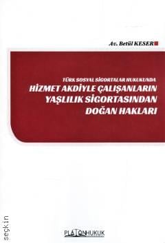 Türk Sosyal Sigortalar Hukukunda Hizmet Akdiyle Çalışanların Yaşlılık Sigortasından Doğan Hakları Betül Keser  - Kitap
