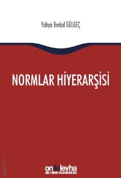 Normlar Hiyerarşisi Türk, Alman ve İngiliz Hukuk Sistemlerinde Kural İşlemlerin ve Mahkeme Kararlarının Hiyerarşik Gücü Dr. Yahya Berkol Gülgeç  - Kitap
