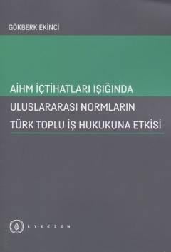 AİHM İçtihatları Işığında  Uluslararası Normların Türk Toplu İş Hukukuna Etkisi Gökberk Ekinci  - Kitap
