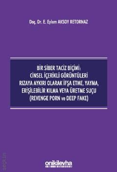 Bir Siber Taciz Biçimi: Cinsel İçerikli Görüntüleri Rızaya Aykırı Olarak İfşa Etme, Yayma, Erişilebilir Kılma veya Üretme Suçu  E. Eylem Aksoy Retornaz