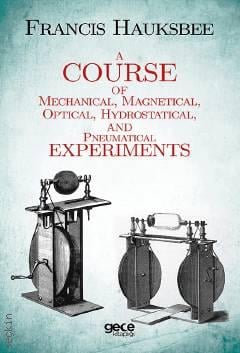 A Course of Mechanical, Magnetical, Optical, Hydrostatical and Pneumatical Experiments Francis Hauksbee  - Kitap