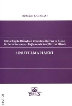 Dijital Çağda Hissedilen Unutulma İhtiyacı ve Kişisel Verilerin Korunması Bağlamında Yeni Bir Hak Olarak Unutulma Hakkı Elif Sinem Kabadayı  - Kitap