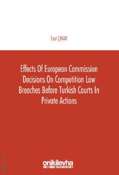 Effects of European Commission Decisions on Competition Law Breaches Before Turkish Courts in Private Actions Esat Çınar  - Kitap