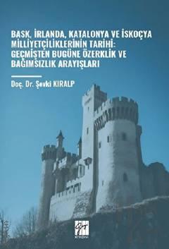 Bask, İrlanda, Katalonya ve İskoçya Milliyetçiliklerinin Tarihi Geçmişten Bugüne Özerklik ve Bağımsızlık Arayışları Doç. Dr. Şevki Kıralp  - Kitap