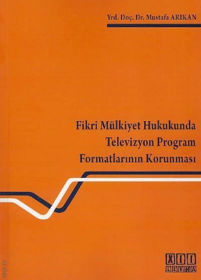 Fikri Mülkiyet Hukukunda Televizyon Program Formatlarının Korunması Yrd. Doç. Dr. Mustafa Arıkan  - Kitap