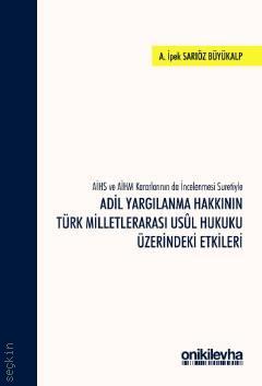 AİHS ve AİHM Kararlarının da İncelenmesi Suretiyle Adil Yargılanma Hakkının Türk Milletlerarası Usul Hukuku Üzerindeki Etkileri Dr. Öğr. Üyesi A. İpek Sarıöz Büyükalp  - Kitap