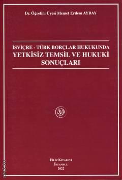 İsviçre – Türk Borçlar Hukukunda Yetkisiz Temsil ve Hukuki Sonuçları Dr. Öğr. Üyesi Memet Erdem Aybay  - Kitap