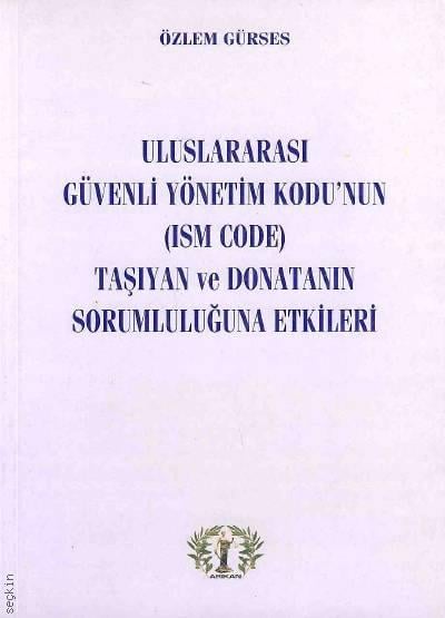 Uluslararası Güvenli Yönetim Kodu'nun (ISM Code) Taşıyan ve Donatanın Sorumluluğuna Etkileri Özlem Gürses  - Kitap