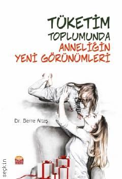 Tüketim Toplumunda Anneliğin Yeni Görünümleri Dr. Berre Altaş  - Kitap