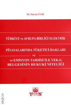 Türkiye ve Avrupa Birliği Elektrik Piyasalarında Tüketici Hakları ve Emisyon Tahsisi ile YEK–G Belgesinin Hukuki Niteliği Dr. Nurcan Uyar  - Kitap