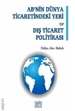AB'nin Dünya Ticaretindeki Yeri ve Dış Ticaret Politikası Hülya Alev Baltalı  - Kitap