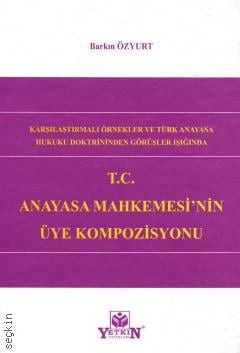 Karşılaştırmalı Örnekler ve Türk Anayasa Hukuku Doktrininden Görüşler Işığında T.C Anayasa Mahkemesi'nin Üye Kompozisyonu Barkın Özyurt  - Kitap