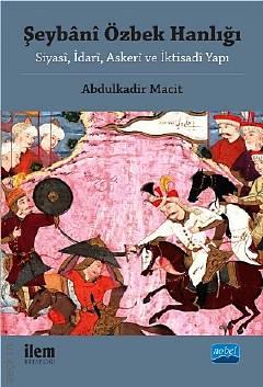 Şeybani Özbek Hanlığı Siyasî, İdarî, Askerî ve İktisadî Yapı Abdulkadir Macit  - Kitap