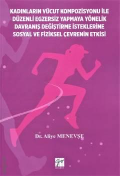 Kadınların Vücut Kompozisyonu ile Düzenli Egzersiz Yapmaya Yönelik Davranış Değiştirme İsteklerine Sosyal ve Fiziksel Çevrenin Etkisi Dr. Aliye Menevşe  - Kitap