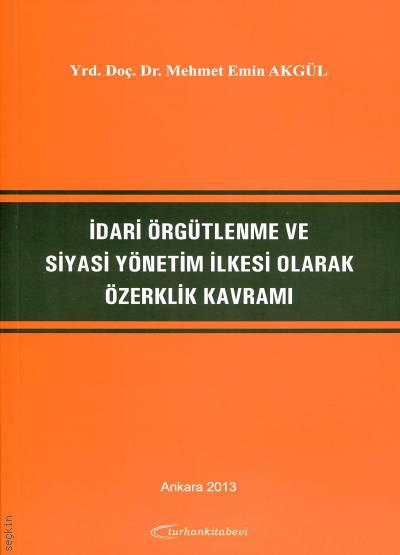İdari Örgütlenme ve Siyasi Yönetim İlkesi Olarak Özerklik Kavramı Yrd. Doç. Dr. Mehmet Emin Akgül  - Kitap