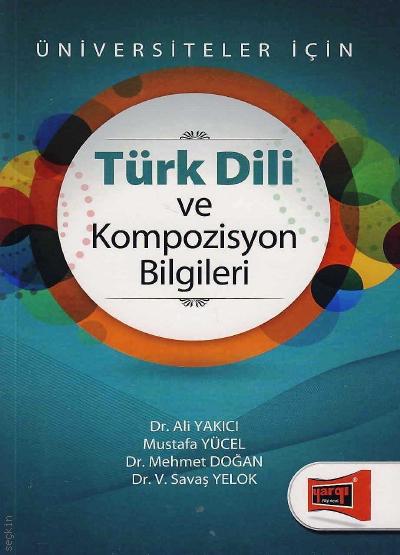 Üniversiteler İçin Türk Dili ve Kompozisyon Bilgileri Dr. Ali Yakıcı, Mustafa Yücel, Dr. V. Savaş Yelok, Dr. Mehmet  Doğan  - Kitap