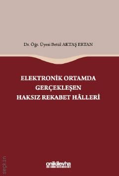 Elektronik Ortamda Gerçekleşen Haksız Rekabet Halleri Dr. Öğr. Üyesi Betül Aktaş  - Kitap