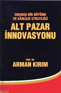 Sıradışı Bir Büyüme ve Kârlılık Stratejisi Alt Pazar İnnovasyonu Arman Kırım  - Kitap