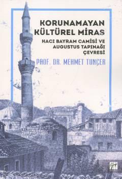 Korunamayan Kültürel Miras Hacı Bayram Camisi ve Augustus Tapınağı Çevresi Prof. Dr. Mehmet Tunçer  - Kitap