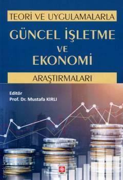 Teori ve Uygulamalarla Güncel İşletme ve Ekonomi Araştırmaları Prof. Dr. Mustafa Kırlı  - Kitap