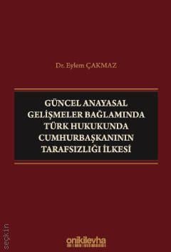 Güncel Anayasal Gelişmeler Bağlamında Türk Hukukunda Cumhurbaşkanının Tarafsızlığı İlkesi Dr. Eylem Çakmaz  - Kitap