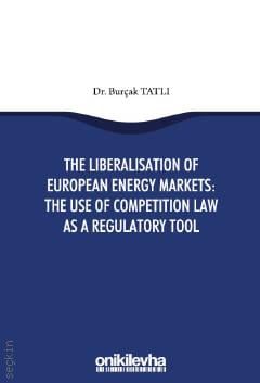 The Liberalisation Of European Energy Markets The Use Of Competition Law As A Regulatory Tool Dr. Burçak Tatlı  - Kitap