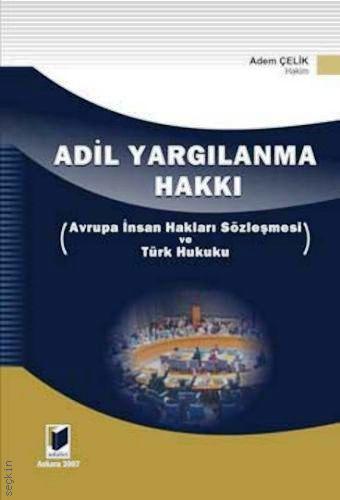 Adil Yargılanma Hakkı (Avrupa İnsan Hakları Sözleşmesi ve Türk Hukuku) Adem Çelik  - Kitap