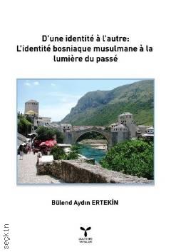 D'une Identite a L'autre: L'identite Bosniaque Musulmane a La Lumiere Du Passe Bülend Aydın Ertekin