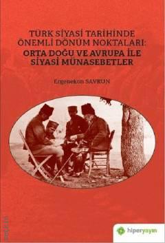Türk Siyasi Tarihinde Önemli Dönüm Noktaları Orta Doğu ve Avrupa ile Siyasi Münasebetler Ergenekon Savrun  - Kitap